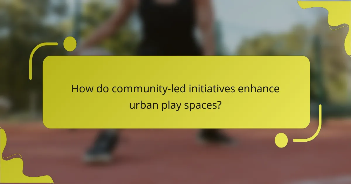 How do community-led initiatives enhance urban play spaces?