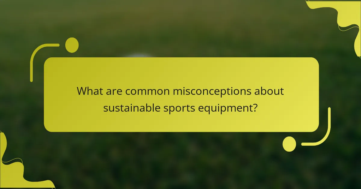 What are common misconceptions about sustainable sports equipment?