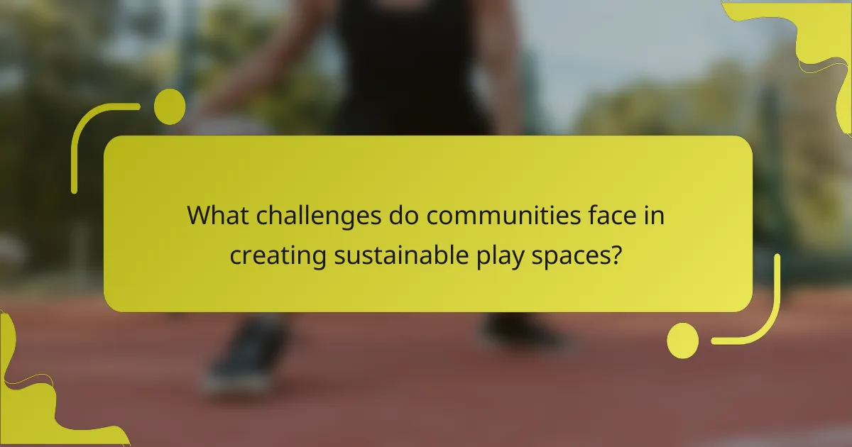 What challenges do communities face in creating sustainable play spaces?