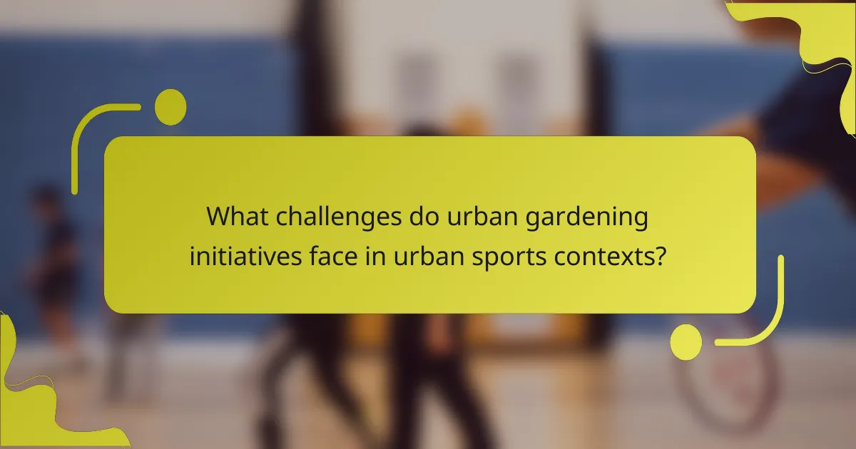 What challenges do urban gardening initiatives face in urban sports contexts?