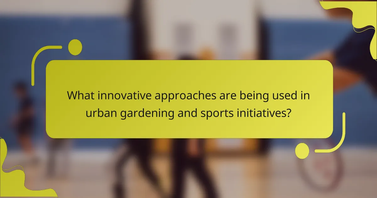 What innovative approaches are being used in urban gardening and sports initiatives?