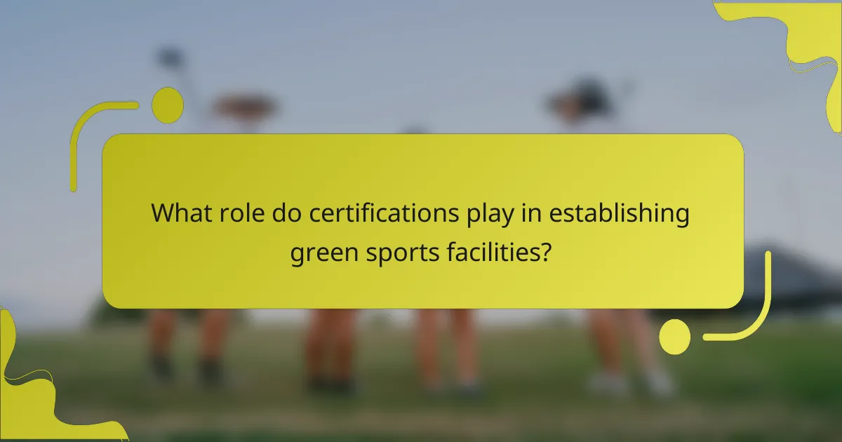 What role do certifications play in establishing green sports facilities?