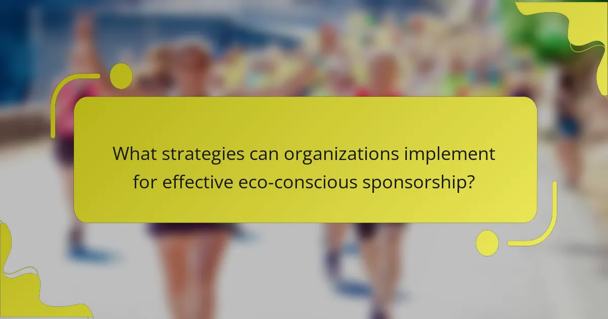 What strategies can organizations implement for effective eco-conscious sponsorship?